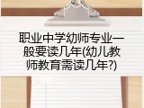 职业中学幼师专业一般要读几年(幼儿教师教育需读几年?)