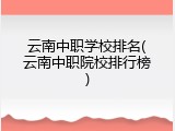 云南中职学校排名(云南中职院校排行榜)
