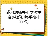 成都幼师专业学校排名(成都幼师学校排行榜)