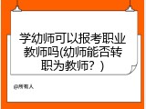 学幼师可以报考职业教师吗(幼师能否转职为教师？)