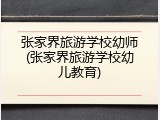 张家界旅游学校幼师(张家界旅游学校幼儿教育)