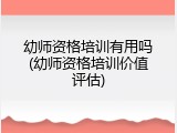 幼师资格培训有用吗(幼师资格培训价值评估)