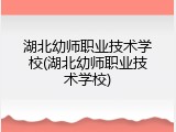 湖北幼师职业技术学校(湖北幼师职业技术学校)