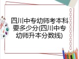 四川中专幼师考本科要多少分(四川中专幼师升本分数线)