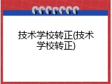技术学校转正(技术学校转正)