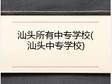 汕头所有中专学校(汕头中专学校)
