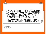 公立幼师与私立幼师待遇一样吗(公立与私立幼师待遇比较)