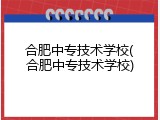 合肥中专技术学校(合肥中专技术学校)