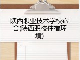 陕西职业技术学校宿舍(陕西职校住宿环境)