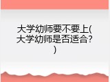 大学幼师要不要上(大学幼师是否适合？)