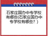 石家庄国办中专学校有哪些(石家庄国办中专学校有哪些？)