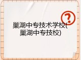 巢湖中专技术学校(巢湖中专技校)