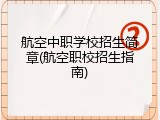 航空中职学校招生简章(航空职校招生指南)