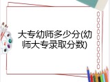 大专幼师多少分(幼师大专录取分数)