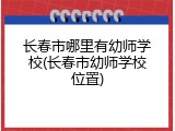 长春市哪里有幼师学校(长春市幼师学校位置)