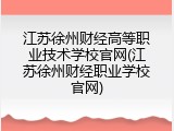 江苏徐州财经高等职业技术学校官网(江苏徐州财经职业学校官网)