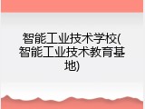 智能工业技术学校(智能工业技术教育基地)