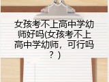 女孩考不上高中学幼师好吗(女孩考不上高中学幼师，可行吗？)