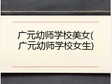 广元幼师学校美女(广元幼师学校女生)