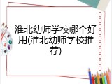 淮北幼师学校哪个好用(淮北幼师学校推荐)
