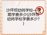 沙坪坝幼师学校一学期学费多少(沙坪坝幼师学校学费多少？)