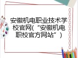 安徽机电职业技术学校官网(“安徽机电职校官方网站”)