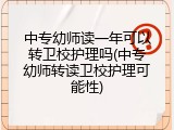 中专幼师读一年可以转卫校护理吗(中专幼师转读卫校护理可能性)
