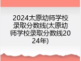 2024太原幼师学校录取分数线(太原幼师学校录取分数线2024年)