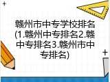 赣州市中专学校排名(1.赣州中专排名2.赣中专排名3.赣州市中专排名)