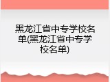 黑龙江省中专学校名单(黑龙江省中专学校名单)
