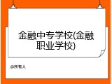 金融中专学校(金融职业学校)