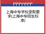 上海中专学校录取要求(上海中专招生标准)