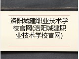 洛阳城建职业技术学校官网(洛阳城建职业技术学校官网)