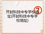 开封科技中专学校地址(开封科技中专学校地址)