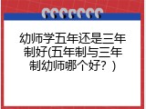 幼师学五年还是三年制好(五年制与三年制幼师哪个好？)