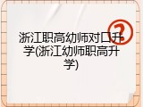 浙江职高幼师对口升学(浙江幼师职高升学)
