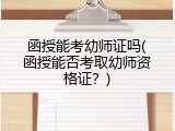 函授能考幼师证吗(函授能否考取幼师资格证？)