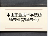 中山职业技术学院幼师专业(幼师专业)