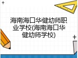 海南海口华健幼师职业学校(海南海口华健幼师学校)