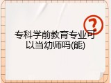 专科学前教育专业可以当幼师吗(能)