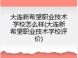 大连新希望职业技术学校怎么样(大连新希望职业技术学校评价)