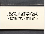 成都幼师好学吗(成都幼师学习难吗？)