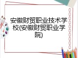 安徽财贸职业技术学校(安徽财贸职业学院)
