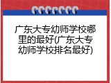 广东大专幼师学校哪里的最好(广东大专幼师学校排名最好)