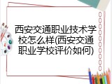 西安交通职业技术学校怎么样(西安交通职业学校评价如何)