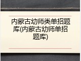 内蒙古幼师类单招题库(内蒙古幼师单招题库)