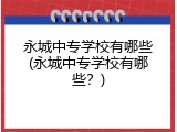 永城中专学校有哪些(永城中专学校有哪些？)