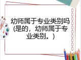 幼师属于专业类别吗(是的，幼师属于专业类别。)