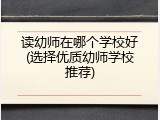 读幼师在哪个学校好(选择优质幼师学校推荐)