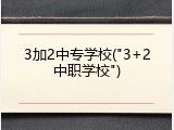 3加2中专学校("3+2中职学校")